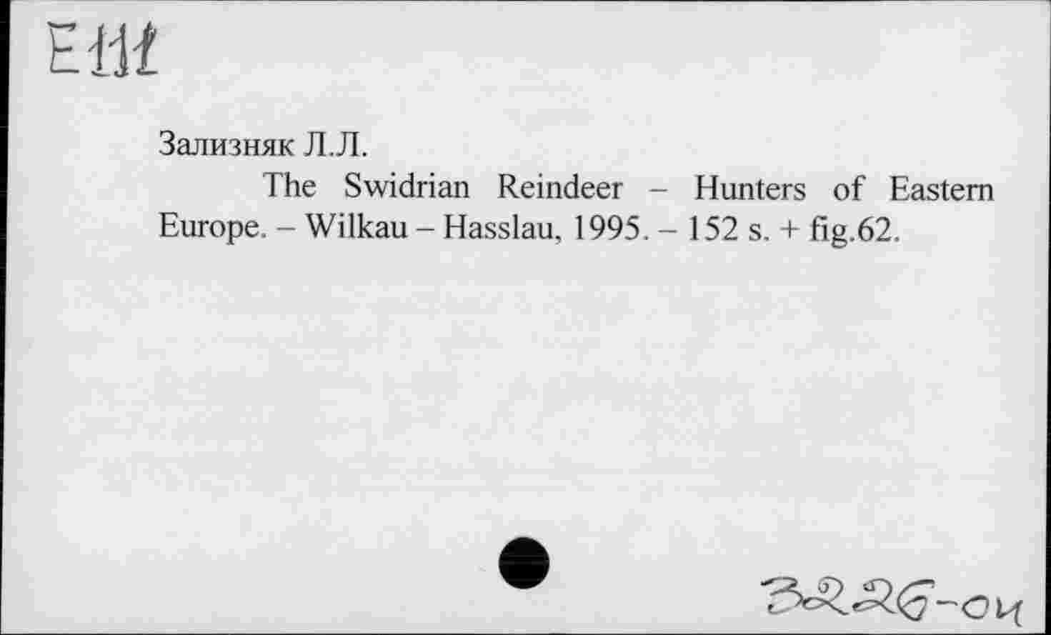 ﻿ш
Зализняк Л.Л.
The Swidrian Reindeer - Hunters of Eastern Europe. - Wilkau - Hasslau, 1995. - 152 s. + fig.62.